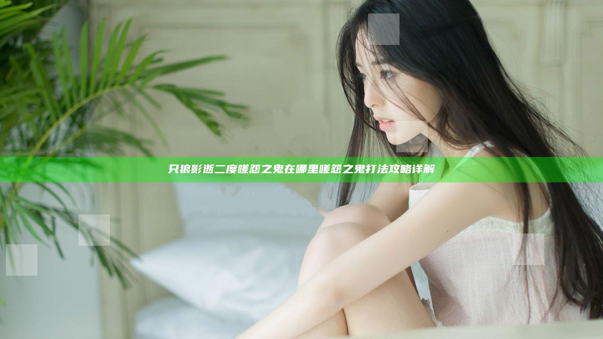 只狼影逝二度嗟怨之鬼在哪里 嗟怨之鬼打法攻略详解