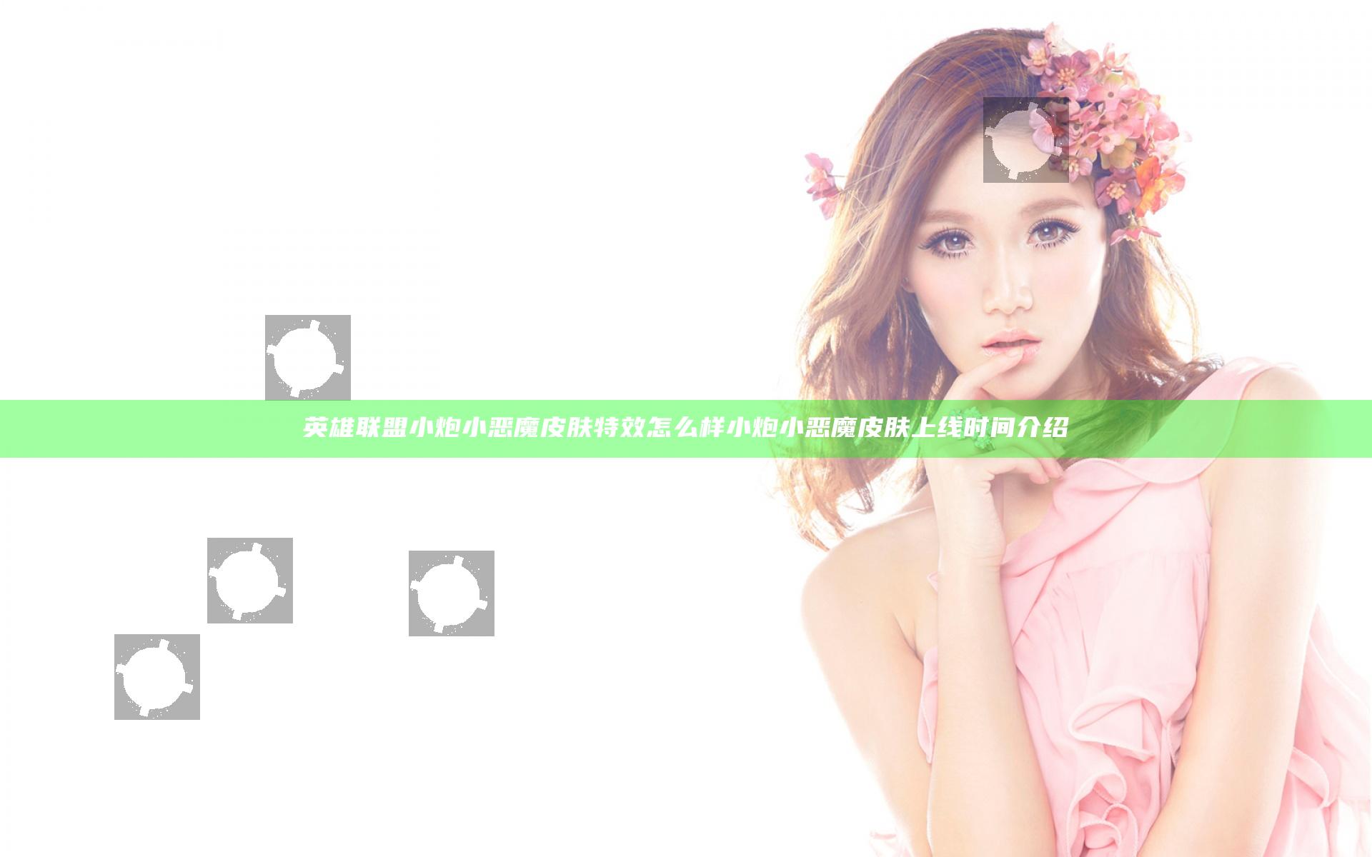 英雄联盟小炮小恶魔皮肤特效怎么样 小炮小恶魔皮肤上线时间介绍